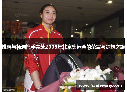 姚明与杨澜携手共赴2008年北京奥运会的荣耀与梦想之旅
