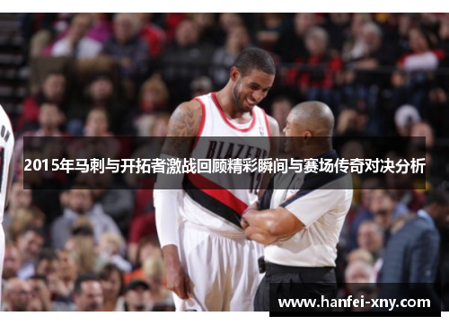2015年马刺与开拓者激战回顾精彩瞬间与赛场传奇对决分析