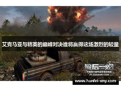 艾克马亚与精英的巅峰对决谁将赢得这场激烈的较量