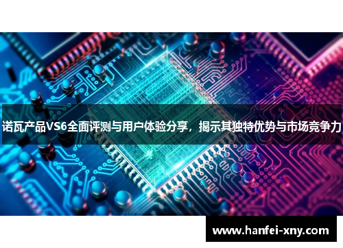 诺瓦产品VS6全面评测与用户体验分享，揭示其独特优势与市场竞争力